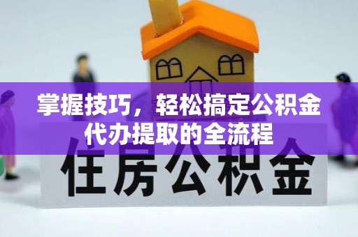 在线掌握技巧，轻松搞定公积金代办提取的全流程