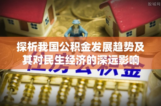 在线探析我国公积金发展趋势及其对民生经济的深远影响