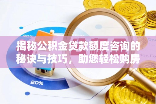 在线揭秘公积金贷款额度咨询的秘诀与技巧，助您轻松购房！