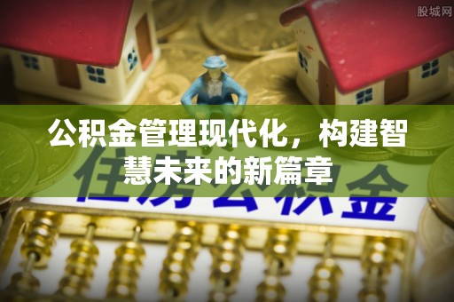 在线公积金管理现代化，构建智慧未来的新篇章