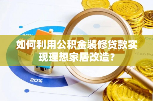 在线如何利用公积金装修贷款实现理想家居改造？