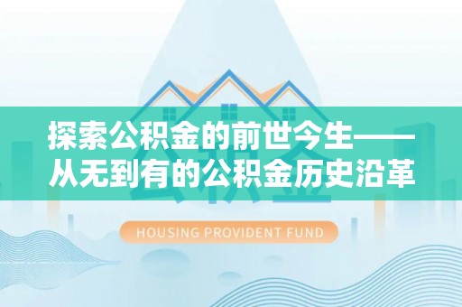 在线探索公积金的前世今生——从无到有的公积金历史沿革