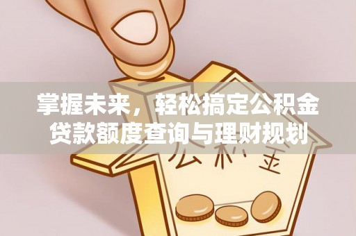 在线掌握未来，轻松搞定公积金贷款额度查询与理财规划