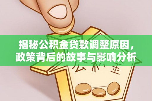 在线揭秘公积金贷款调整原因，政策背后的故事与影响分析