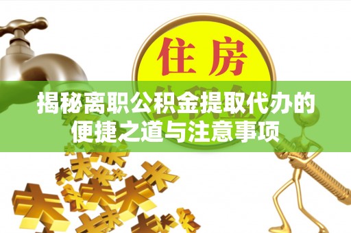 在线揭秘离职公积金提取代办的便捷之道与注意事项