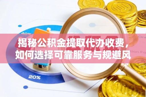 在线揭秘公积金提取代办收费，如何选择可靠服务与规避风险