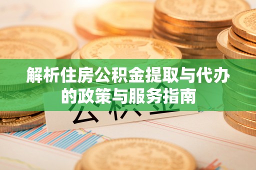 在线解析住房公积金提取与代办的政策与服务指南