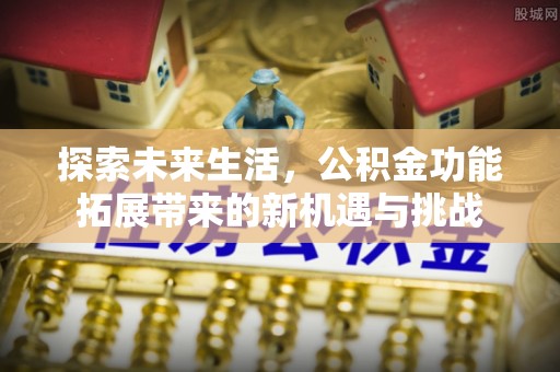 在线探索未来生活，公积金功能拓展带来的新机遇与挑战