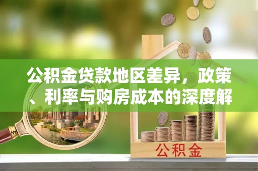 在线公积金贷款地区差异，政策、利率与购房成本的深度解析