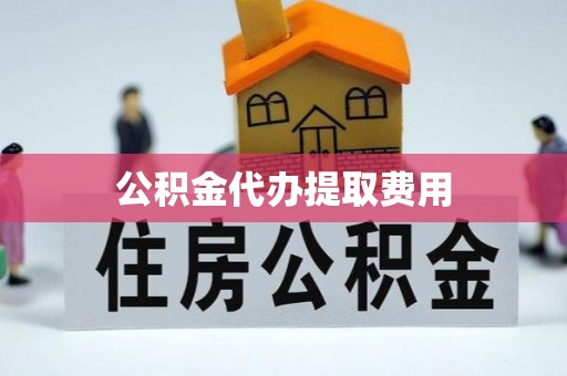 在线公积金代办提取费用