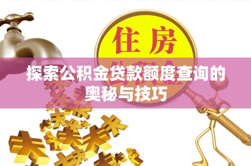 在线探索公积金贷款额度查询的奥秘与技巧