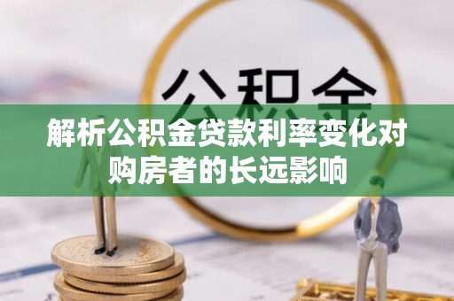 在线解析公积金贷款利率变化对购房者的长远影响