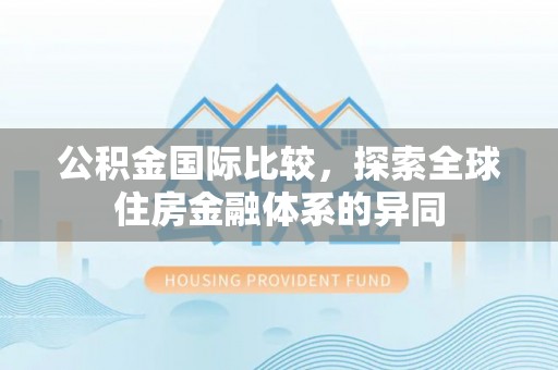 在线公积金国际比较，探索全球住房金融体系的异同