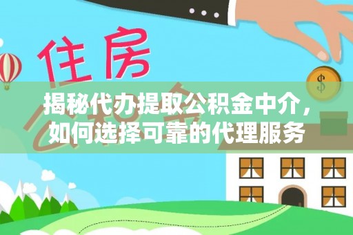 在线揭秘代办提取公积金中介，如何选择可靠的代理服务