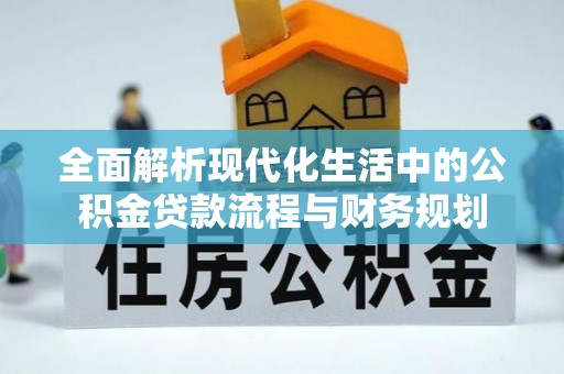 在线全面解析现代化生活中的公积金贷款流程与财务规划