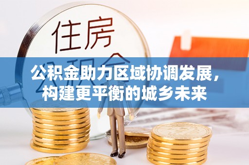 在线公积金助力区域协调发展，构建更平衡的城乡未来