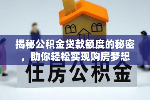 在线揭秘公积金贷款额度的秘密，助你轻松实现购房梦想