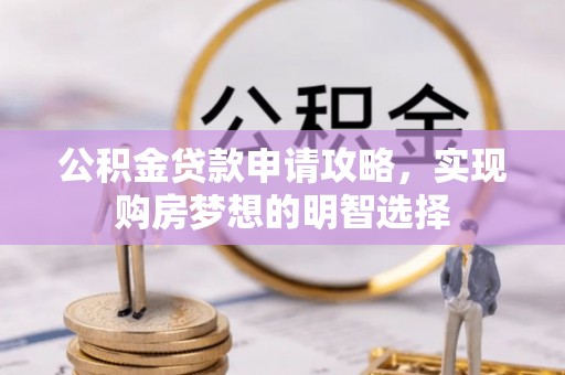 在线公积金贷款申请攻略，实现购房梦想的明智选择