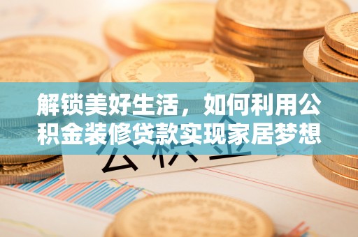 在线解锁美好生活，如何利用公积金装修贷款实现家居梦想