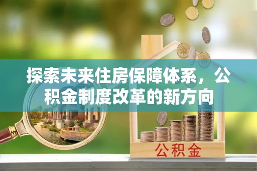 在线探索未来住房保障体系，公积金制度改革的新方向