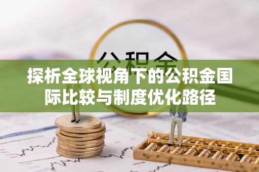 在线探析全球视角下的公积金国际比较与制度优化路径