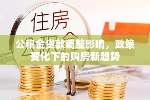 在线公积金贷款调整影响，政策变化下的购房新趋势