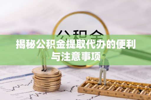 在线揭秘公积金提取代办的便利与注意事项