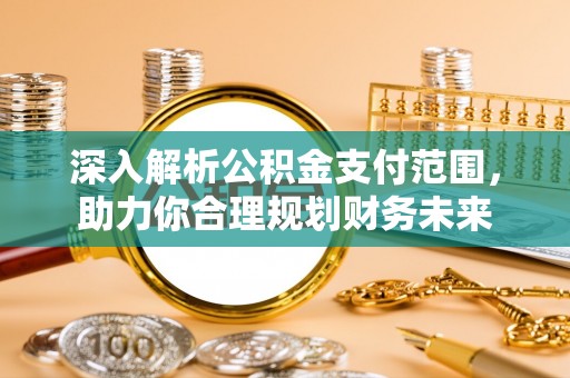 在线深入解析公积金支付范围，助力你合理规划财务未来
