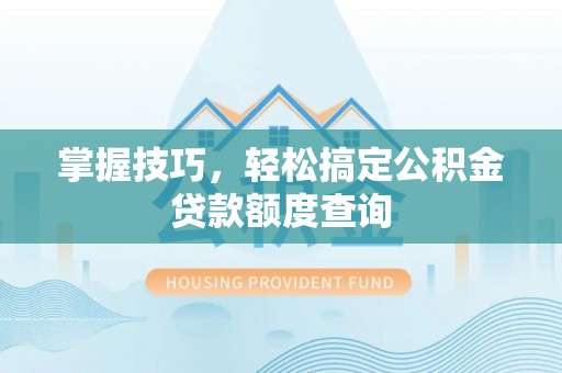 在线掌握技巧，轻松搞定公积金贷款额度查询