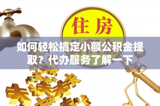 在线如何轻松搞定小额公积金提取？代办服务了解一下