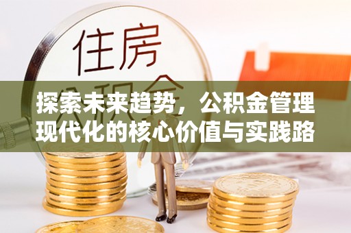 在线探索未来趋势，公积金管理现代化的核心价值与实践路径