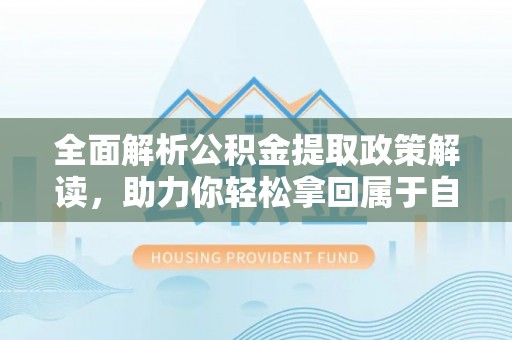 在线全面解析公积金提取政策解读，助力你轻松拿回属于自己的钱