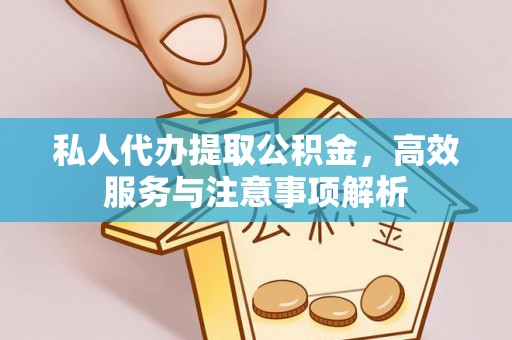 在线私人代办提取公积金，高效服务与注意事项解析
