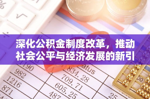 在线深化公积金制度改革，推动社会公平与经济发展的新引擎