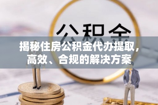 在线揭秘住房公积金代办提取，高效、合规的解决方案