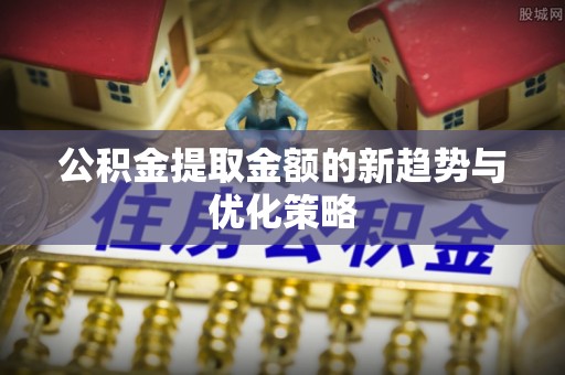 在线公积金提取金额的新趋势与优化策略