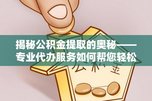 在线揭秘公积金提取的奥秘——专业代办服务如何帮您轻松搞定