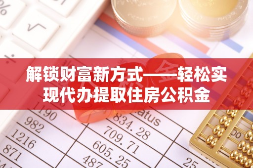 在线解锁财富新方式——轻松实现代办提取住房公积金