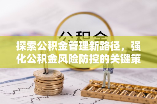 在线探索公积金管理新路径，强化公积金风险防控的关键策略