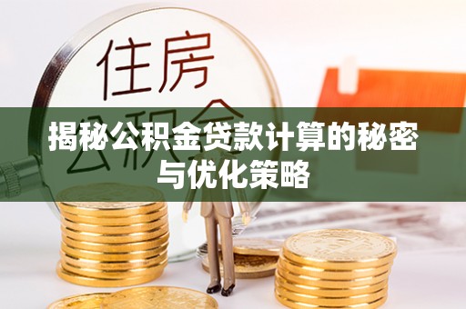 在线揭秘公积金贷款计算的秘密与优化策略