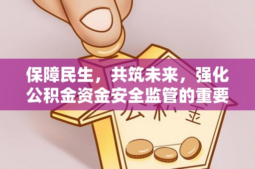 在线保障民生，共筑未来，强化公积金资金安全监管的重要性