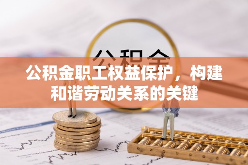 在线公积金职工权益保护，构建和谐劳动关系的关键