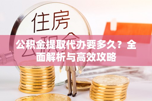 在线公积金提取代办要多久？全面解析与高效攻略