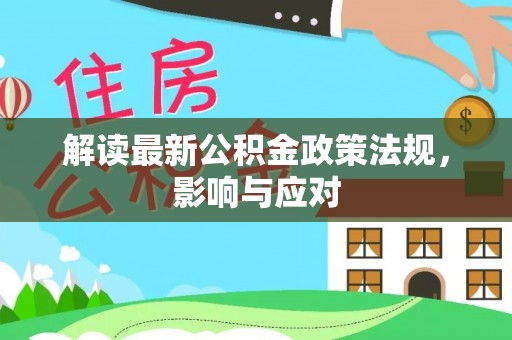 在线解读最新公积金政策法规，影响与应对