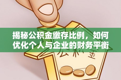 在线揭秘公积金缴存比例，如何优化个人与企业的财务平衡