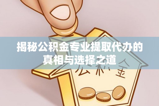 在线揭秘公积金专业提取代办的真相与选择之道