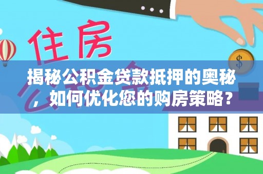 在线揭秘公积金贷款抵押的奥秘，如何优化您的购房策略？