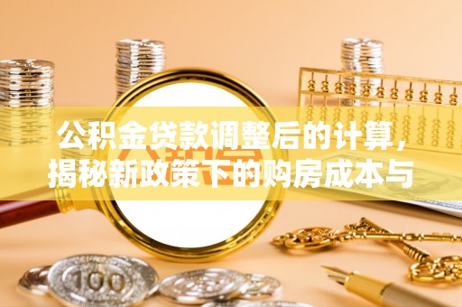 在线公积金贷款调整后的计算，揭秘新政策下的购房成本与规划策略