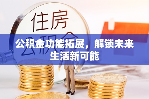 在线公积金功能拓展，解锁未来生活新可能