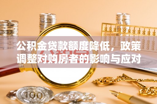 在线公积金贷款额度降低，政策调整对购房者的影响与应对策略